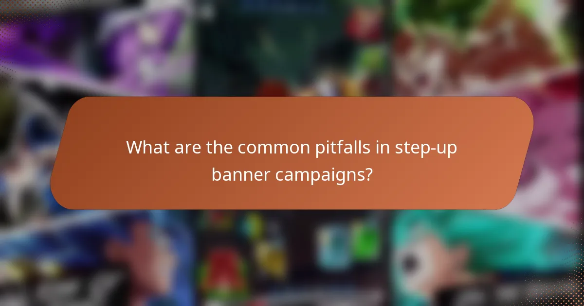 What are the common pitfalls in step-up banner campaigns?