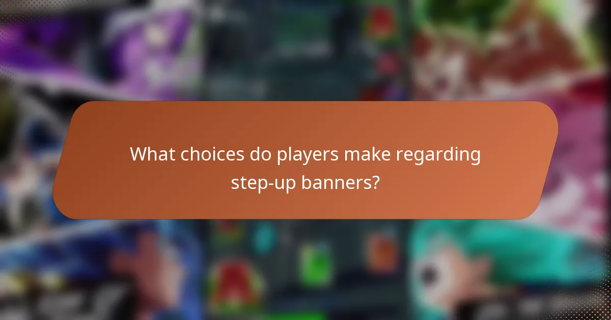 What choices do players make regarding step-up banners?